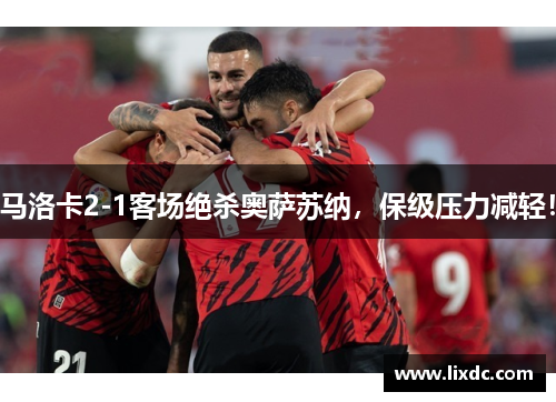 马洛卡2-1客场绝杀奥萨苏纳，保级压力减轻！